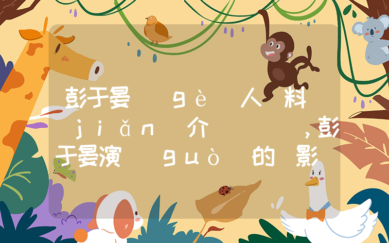 彭于晏個(gè)人資料簡(jiǎn)介，彭于晏演過(guò)的電影電視劇大全插圖